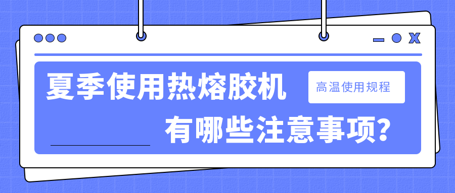 夏季使用熱熔膠機有哪些注意事項？
