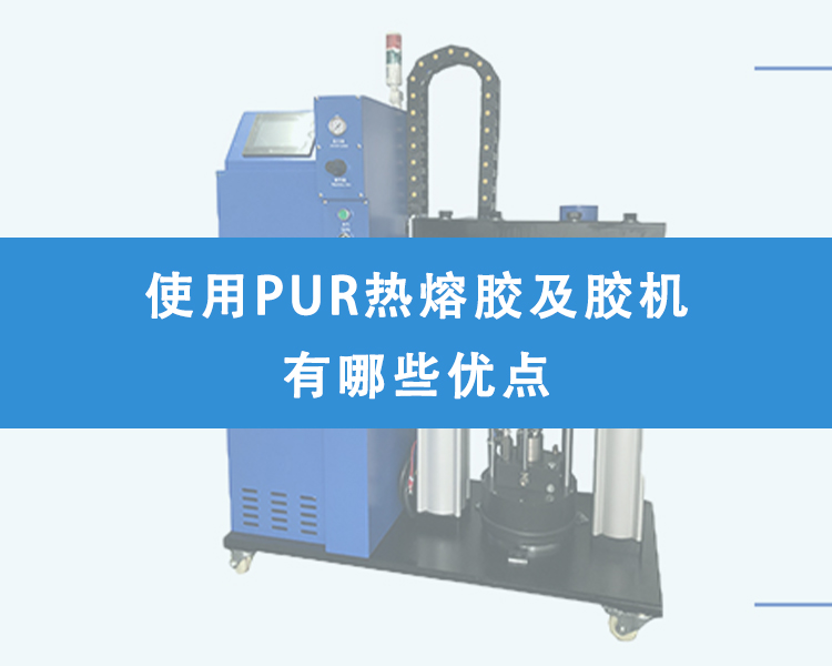 使用PUR熱熔膠及膠機有哪些優點？